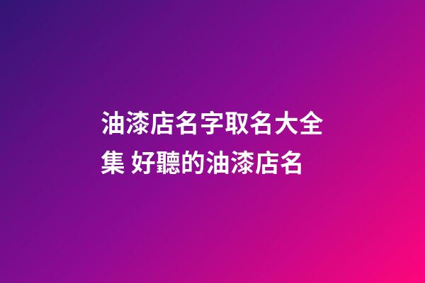 油漆店名字取名大全集 好聽的油漆店名-第1張-店鋪起名-玄機派